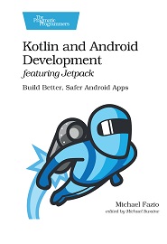 Kotlin and Android Development featuring Jetpack: Build Better, Safer Android Apps