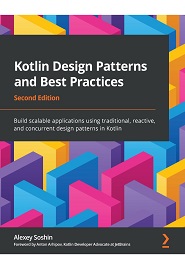 Kotlin Design Patterns and Best Practices: Build scalable applications using traditional, reactive, and concurrent design patterns in Kotlin, 2nd Edition