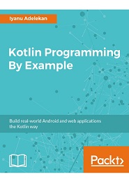 Kotlin Programming By Example: Build real-world Android and web applications the Kotlin way