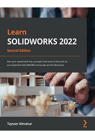Learn SOLIDWORKS 2022: Get up to speed with key concepts and tools to become an accomplished SOLIDWORKS Associate and Professional, 2nd Edition