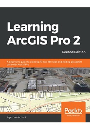 Learning ArcGIS Pro 2: A beginner’s guide to creating 2D and 3D maps and editing geospatial data with ArcGIS Pro, 2nd Edition