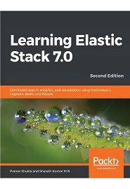 Learning Elastic Stack 7.0: Distributed search, analytics, and visualization using Elasticsearch, Logstash, Beats, and Kibana, 2nd Edition