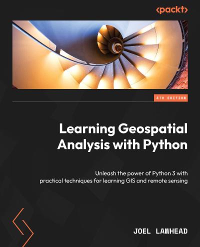 Learning Geospatial Analysis with Python: Unleash the power of Python 3 with practical techniques for learning GIS and remote sensing, 4th Edition