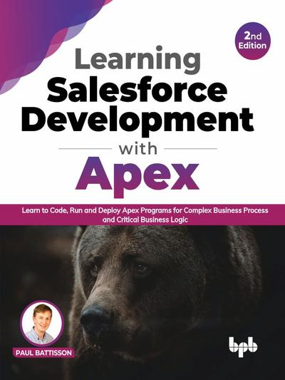 Learning Salesforce Development with Apex: Learn to Code, Run and Deploy Apex Programs for Complex Business Process and Critical Business Logic – 2nd Edition