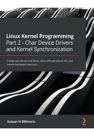 Linux Kernel Programming Part 2 – Char Device Drivers and Kernel Synchronization: Create user-kernel interfaces, work with peripheral I/O, and handle hardware interrupts