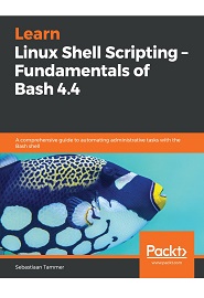 Learn Linux Shell Scripting – Fundamentals of Bash 4.4: A comprehensive guide to automating administrative tasks with the Bash shell