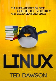 Linux: The Ultimate Step by Step Guide to Quickly and Easily Learning Linux