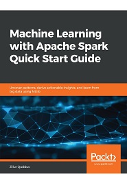 Machine Learning with Apache Spark Quick Start Guide: Uncover patterns, derive actionable insights, and learn from big data using MLlib