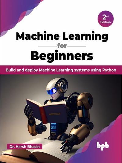 Machine Learning for Beginners: Build and deploy Machine Learning systems using Python, 2nd Edition