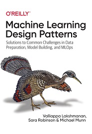 Machine Learning Design Patterns: Solutions to Common Challenges in Data Preparation, Model Building, and MLOps