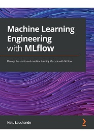 Machine Learning Engineering with MLflow: Manage the end-to-end machine learning life cycle with MLflow