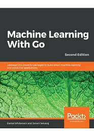Machine Learning With Go: Leverage Go’s powerful packages to build smart machine learning and predictive applications, 2nd Edition