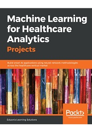 Machine Learning for Healthcare Analytics Projects: Build smart AI applications using neural network methodologies across the healthcare vertical market