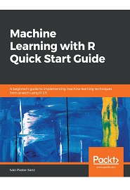 Machine Learning with R Quick Start Guide: A beginner’s guide to implementing machine learning techniques from scratch using R 3.5