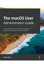 The macOS User Administration Guide: A practical guide to implementing, managing, and optimizing macOS Big Sur features and tools