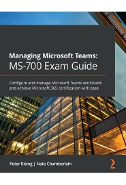 Managing Microsoft Teams: MS-700 Exam Guide: Configure and manage Microsoft Teams workloads and achieve Microsoft 365 certification with ease