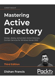 Mastering Active Directory: Design, deploy, and protect Active Directory Domain Services for Windows Server 2022, 3rd Edition