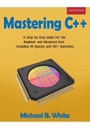 Mastering C++: A Step by Step Guide for the Beginner and Advanced User, Including 26 Quizzes and 120+ Questions