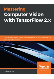 Mastering Computer Vision with TensorFlow 2.x: Build advanced computer vision applications using machine learning and deep learning techniques