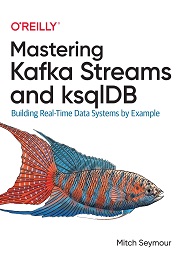 Mastering Kafka Streams and ksqlDB: Building Real-Time Data Systems by Example