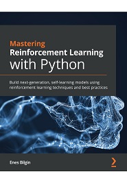 Mastering Reinforcement Learning with Python: Build next-generation, self-learning models using reinforcement learning techniques and best practices