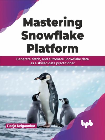 Mastering Snowflake Platform: Generate, fetch, and automate Snowflake data as a skilled data practitioner