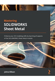Mastering SOLIDWORKS Sheet Metal: Enhance your 3D modeling skills by learning all aspects of the SOLIDWORKS Sheet Metal module