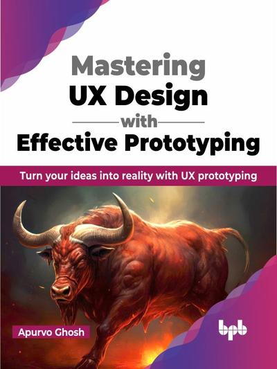 Mastering UX Design with Effective Prototyping: Turn your ideas into reality with UX prototyping