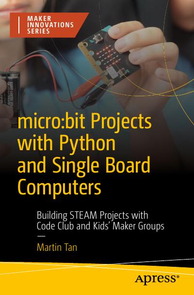 micro:bit Projects with Python and Single Board Computers: Building STEAM Projects with Code Club and Kids’ Maker Groups