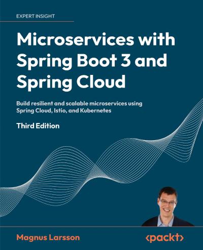 Microservices with Spring Boot 3 and Spring Cloud: Build resilient and scalable microservices using Spring Cloud, Istio, and Kubernetes, 3rd Edition