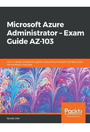 Microsoft Azure Administrator – Exam Guide AZ-103: Your in-depth certification guide in becoming Microsoft Certified Azure Administrator Associate