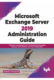 Microsoft Exchange Server 2019 Administration Guide: Administer and Manage End-to-End Enterprise Messaging, Business Communication, and Team Collaboration