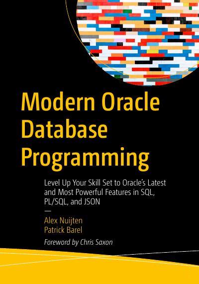 Modern Oracle Database Programming: Level Up Your Skill Set to Oracle’s Latest and Most Powerful Features in SQL, PL/SQL, and JSON