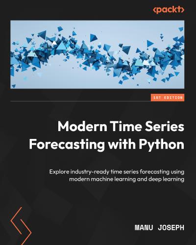 Modern Time Series Forecasting with Python: Explore industry-ready time series forecasting using modern machine learning and deep learning