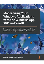 Modernizing Your Windows Applications with the Windows App SDK and WinUI: Expand your desktop apps to support new features and deliver an integrated Windows 11 experience