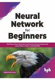 Neural Network for Beginners: Build Deep Neural Networks and Develop Strong Fundamentals using Python’s NumPy, and Matplotlib