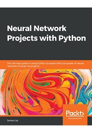 Neural Network Projects with Python: The ultimate guide to using Python to explore the true power of neural networks through six projects