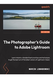 The Photographer’s Guide to Adobe Lightroom: Learn industry-standard best practices and techniques to get the best out of the latest version of Lightroom Classic