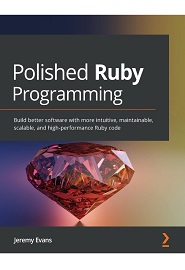 Polished Ruby Programming: Build better software with more intuitive, maintainable, scalable, and high-performance Ruby code