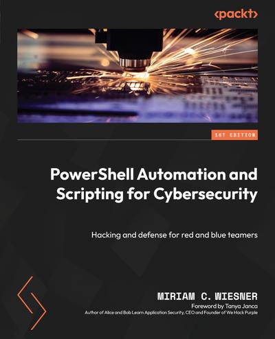 PowerShell Automation and Scripting for Cybersecurity: Hacking and defense for red and blue teamers