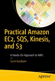 Practical Amazon EC2, SQS, Kinesis, and S3: A Hands-On Approach to AWS