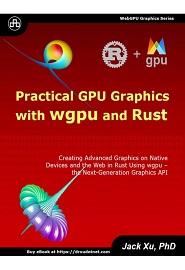Practical GPU Graphics with wgpu and Rust: Creating Advanced Graphics on Native Devices and the Web in Rust Using wgpu – the Next Graphics API