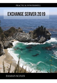 Practical PowerShell Exchange Server 2019: Use PowerShell effectively and efficiently on your Exchange Server 2019