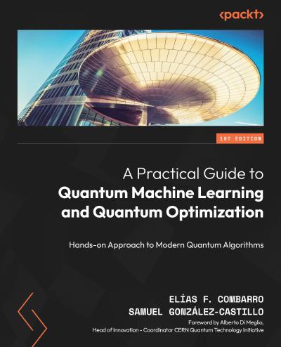 A Practical Guide to Quantum Machine Learning and Quantum Optimization: Hands-on Approach to Modern Quantum Algorithms