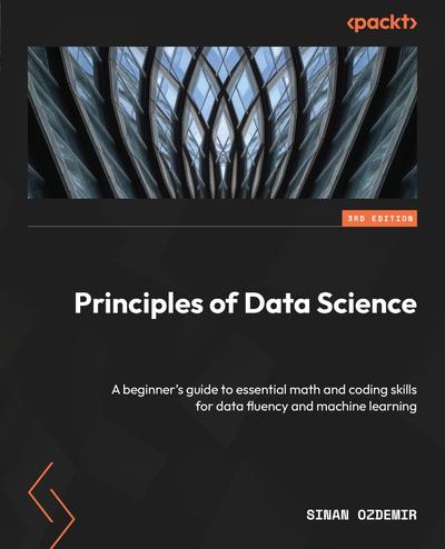 Principles of Data Science: A beginner’s guide to essential math and coding skills for data fluency and machine learning, 3rd Edition