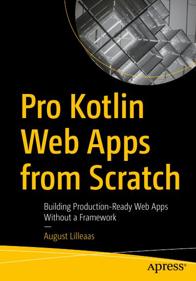 Pro Kotlin Web Apps from Scratch: Building Production-Ready Web Apps Without a Framework