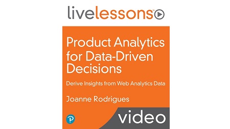 Product Analytics for Data-Driven Decisions: Derive Insights from Web Analytics Data LiveLessons