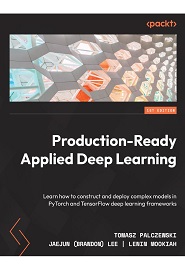 Production-Ready Applied Deep Learning: Learn how to construct and deploy complex models in PyTorch and TensorFlow deep-learning frameworks