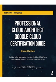 Professional Cloud Architect Google Cloud Certification Guide: Build a solid foundation in Google Cloud Platform to achieve the most lucrative IT certification, 2nd Edition
