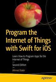 Program the Internet of Things with Swift for iOS: Learn How to Program Apps for the Internet of Things, 2nd Edition